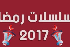 مسلسلات رمضان 2017 على القنوات الفضائية المختلفة + تريلر مسلسلات رمضان